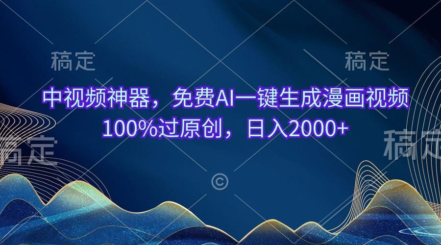 中视频神器，免费AI一键生成漫画视频100%过原创，日入2000+-搞钱日记