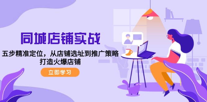 同城店铺实战：五步精准定位，从店铺选址到推广策略，打造火爆店铺-搞钱日记