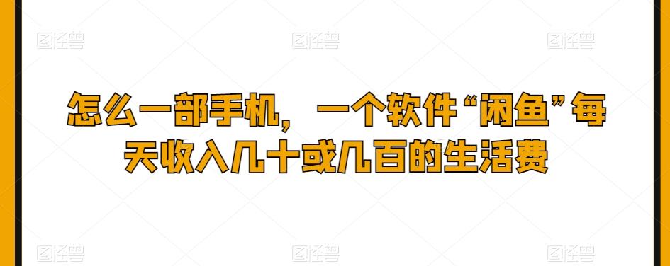 怎么一部手机，一个软件“闲鱼”每天收入几十或几百的生活费-搞钱日记