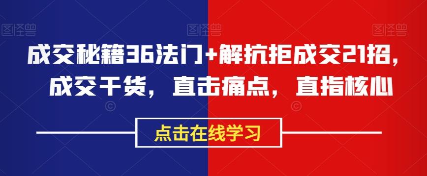 成交秘籍36法门+解抗拒成交21招，成交干货，直击痛点，直指核心-搞钱日记