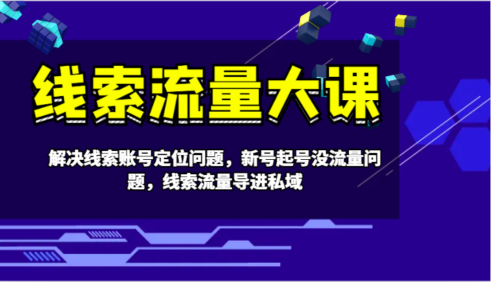线索流量大课-解决线索账号定位问题，新号起号没流量问题，线索流量导进私域-搞钱日记