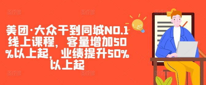 美团·大众干到同城NO.1线上课程，客量增加50%以上起，业绩提升50%以上起-搞钱日记