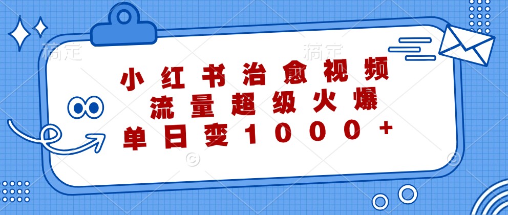 小红书治愈视频，流量超级火爆，单日变现1000+-搞钱日记