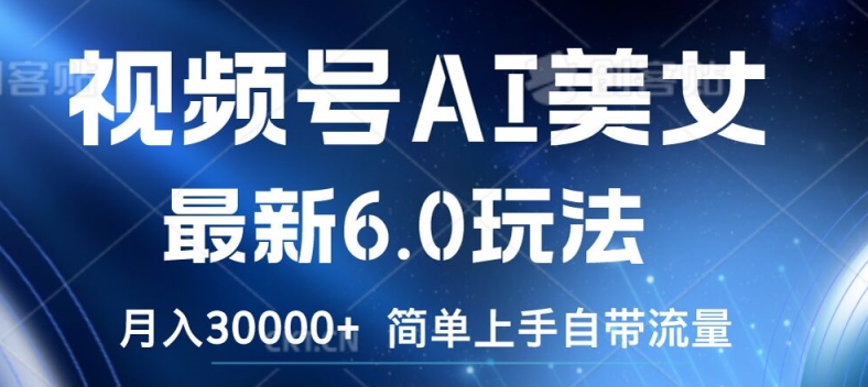 视频号AI美女最新6.0玩法，简单上手自带流量，月入3w【揭秘】-搞钱日记