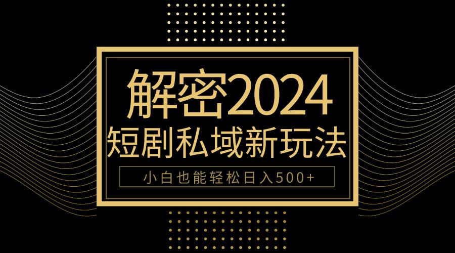 (9951期)10分钟教会你2024玩转短剧私域变现，小白也能轻松日入500+-搞钱日记