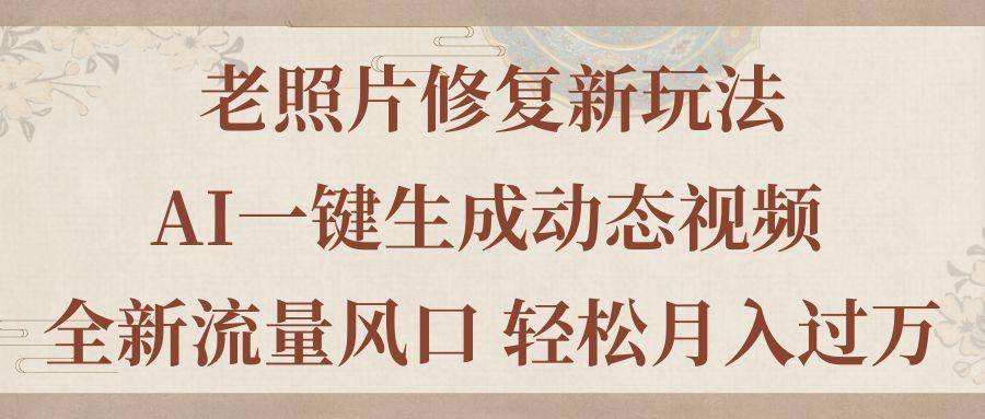 老照片修复新玩法，老照片AI一键生成动态视频 全新流量风口 轻松月入过万-搞钱日记