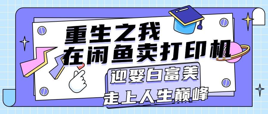 重生之我在闲鱼卖打印机，月入过万，迎娶白富美，走上人生巅峰-搞钱日记