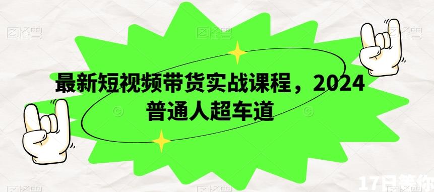 最新短视频带货实战课程，2024普通人超车道-搞钱日记