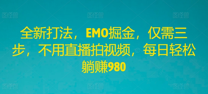 全新打法，EMO掘金，仅需三步，不用直播拍视频，每日轻松躺赚980【揭秘】-搞钱日记