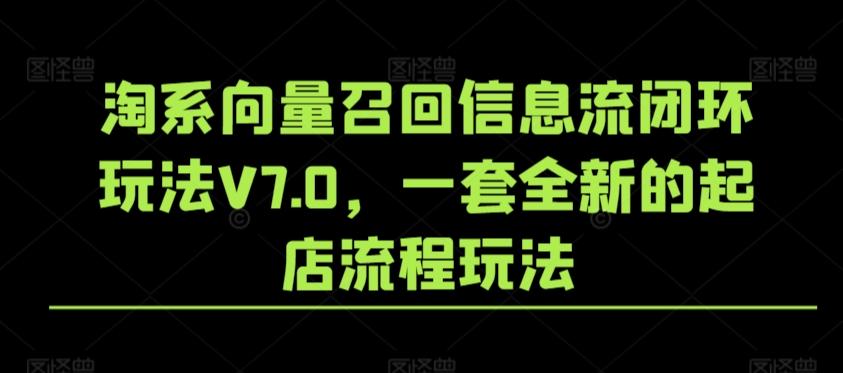 淘系向量召回信息流闭环玩法V7.0，一套全新的起店流程玩法-搞钱日记