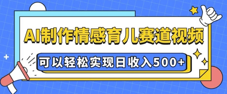 AI 制作情感育儿赛道视频，可以轻松实现日收入5张【揭秘】-搞钱日记