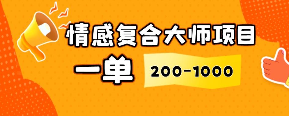 情感复合大师项目，一单200-1000，闷声发财的小生意，简单粗暴！-搞钱日记