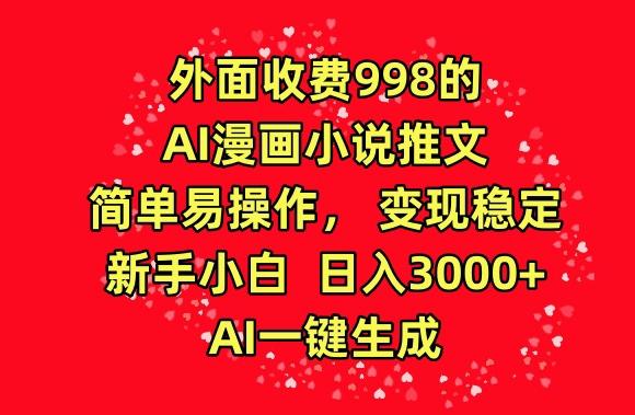 外面收费998的AI漫画小说推文，简单易操作，变现稳定，新手小白日入3000+，AI一键生成【揭秘】-搞钱日记