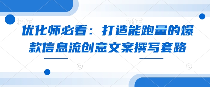 优化师必看：打造能跑量的爆款信息流创意文案撰写套路-搞钱日记