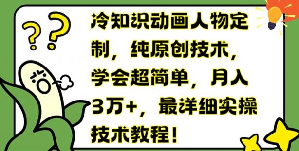 冷知识动画人物定制，纯原创技术，学会超简单，月入3万+，最详细实操技术教程【揭秘】-搞钱日记