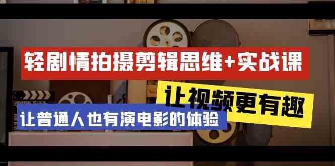 轻剧情+拍摄剪辑思维实战课 让视频更有趣 让普通人也有演电影的体验(23节课)-搞钱日记