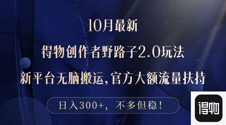 10月最新得物创作者野路子2.0玩法，新平台无脑搬运，日入300+-搞钱日记