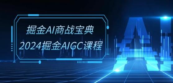 掘金AI商战宝典-系统班：2024掘金AIGC课程(30节视频课)-搞钱日记