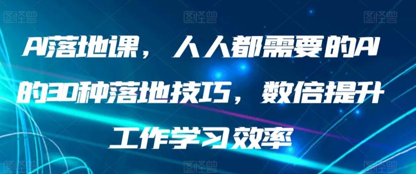 AI落地课，人人都需要的AI的30种落地技巧，数倍提升工作学习效率-搞钱日记