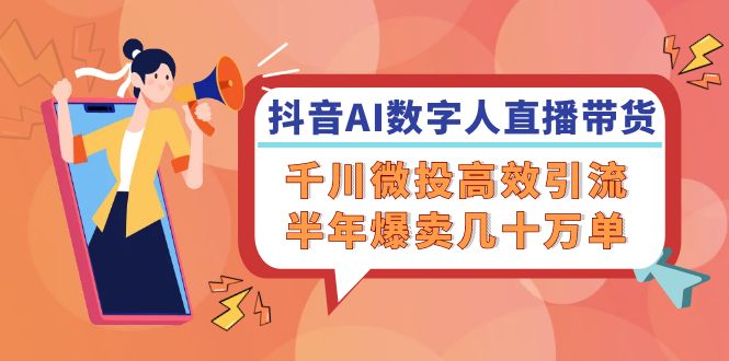 抖音AI-数字人直播带货，千川 微投高效引流，半年爆卖几十万单-搞钱日记