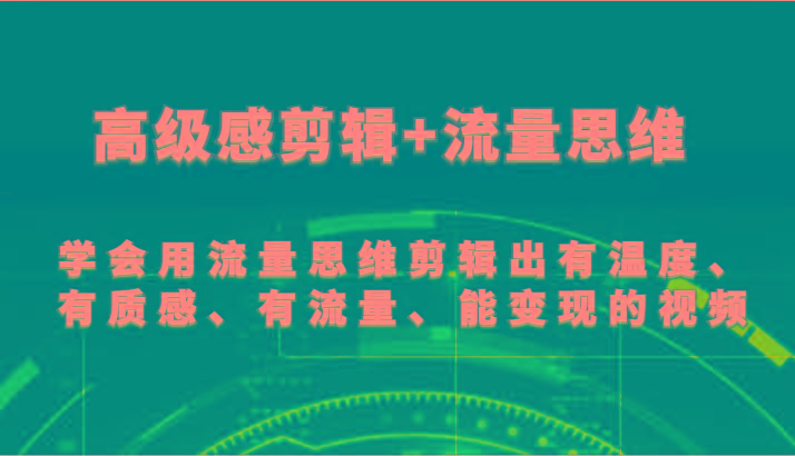 高级感剪辑+流量思维 学会用流量思维剪辑出有温度、有质感、有流量、能变现的视频-搞钱日记