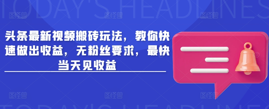 头条最新视频搬砖玩法，教你快速做出收益，无粉丝要求，最快当天见收益-搞钱日记