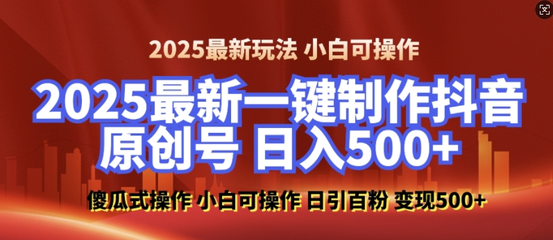2025最新零基础制作100%过原创的美女抖音号，轻松日引百粉，后端转化日入5张-搞钱日记