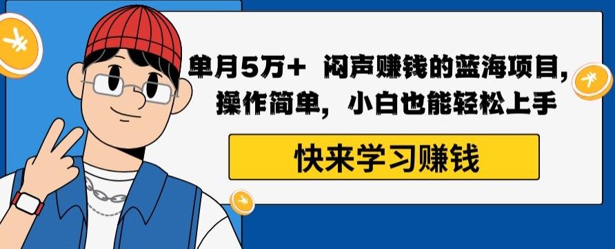 单月5万+闷声赚钱的蓝海项目，操作简单，小白也能轻松上手-搞钱日记