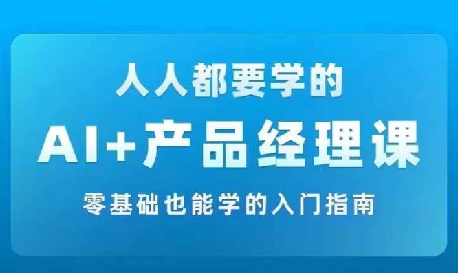 AI +产品经理实战项目必修课，从零到一教你学ai，零基础也能学的入门指南-搞钱日记