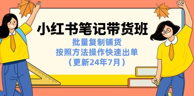 小红书笔记-带货班：批量复制铺货，按照方法操作快速出单(更新24年7月-搞钱日记
