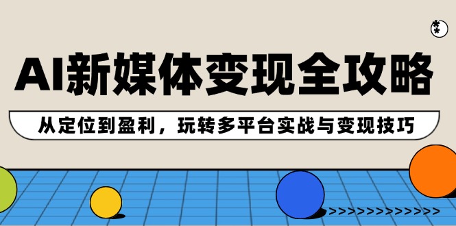 AI新媒体变现全攻略：从定位到盈利，玩转多平台实战与变现技巧-搞钱日记