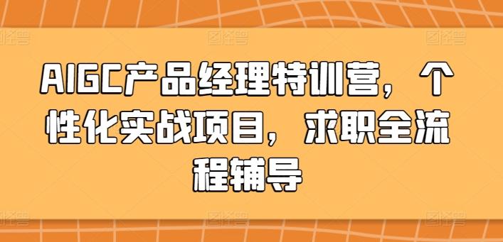 AIGC产品经理特训营，个性化实战项目，求职全流程辅导-搞钱日记