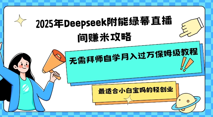 2025年Deepseek附能绿幕直播间挣米攻略无需拜师自学月入过W保姆级教程，最适合小白宝妈的轻创业-搞钱日记