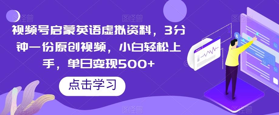 视频号启蒙英语虚拟资料，3分钟一份原创视频，小白轻松上手，单日变现500+【揭秘】-搞钱日记