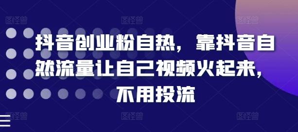 抖音创业粉自热，靠抖音自然流量让自己视频火起来，不用投流-搞钱日记
