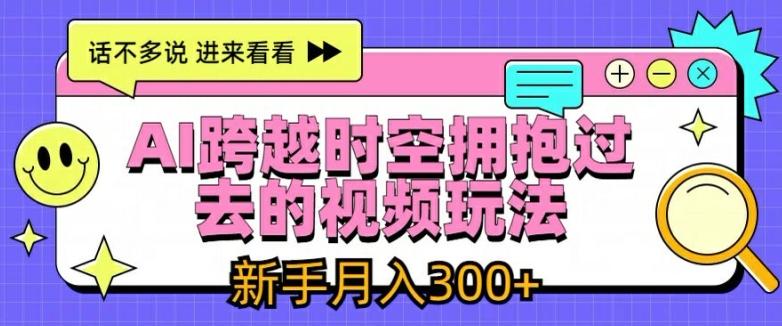 AI跨越时空拥抱过去的视频玩法，新手月入3000+【揭秘】-搞钱日记