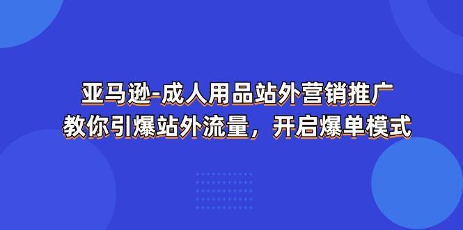 亚马逊-成人用品 站外营销推广  教你引爆站外流量，开启爆单模式-搞钱日记
