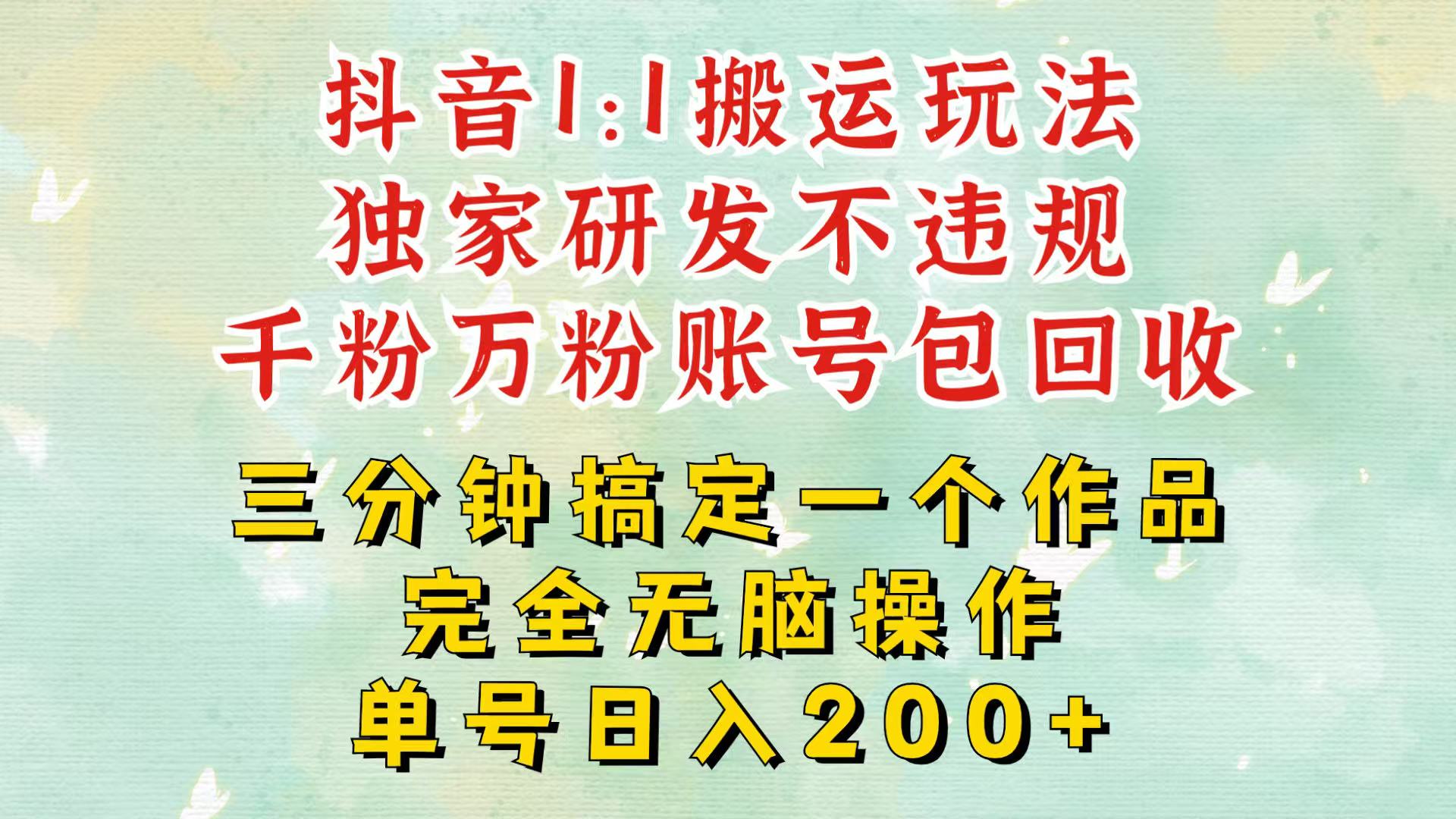 抖音1：1搬运独创顶级玩法！三分钟一条作品！单号每天稳定200+收益，千粉万粉包回收-搞钱日记