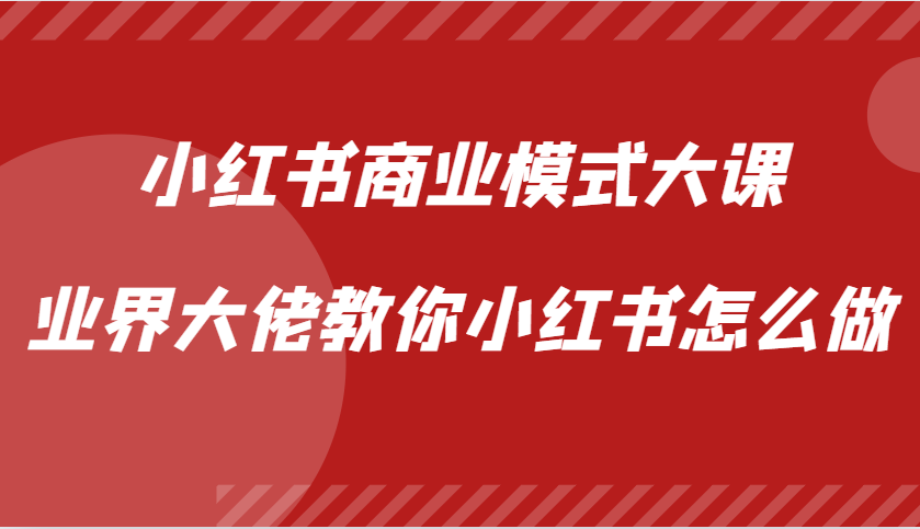 小红书商业模式大课，业界大佬教你小红书怎么做【视频课】-搞钱日记