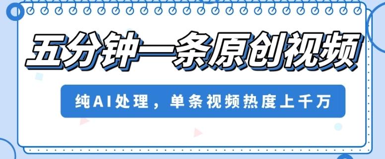 五分钟一条原创视频，纯AI处理，单条视频热度上千万【揭秘】-搞钱日记
