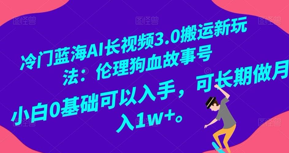 冷门蓝海AI长视频3.0搬运新玩法：伦理狗血故事号，小白0基础可以入手，可长期做月入1w+【揭秘】-搞钱日记