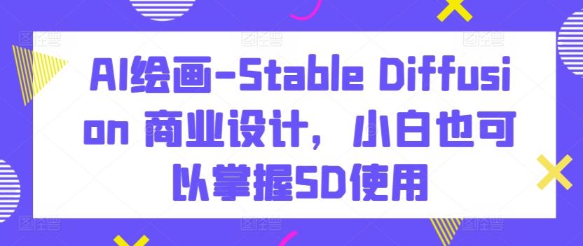 AI绘画-Stable Diffusion 商业设计，小白也可以掌握SD使用-搞钱日记