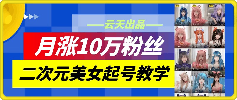 云天二次元美女起号教学，月涨10万粉丝，不判搬运-搞钱日记