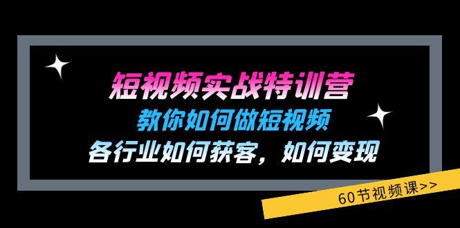 短视频实战特训营：教你如何做短视频，各行业如何获客，如何变现 (60节)-搞钱日记
