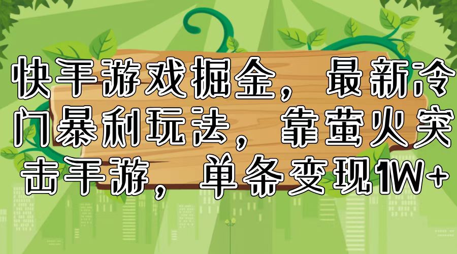 快手游戏掘金，最新冷门暴利玩法，靠萤火突击手游，单条变现1W+-搞钱日记