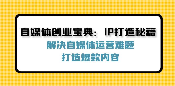 自媒体创业宝典：IP打造秘籍：解决自媒体运营难题，打造爆款内容-搞钱日记
