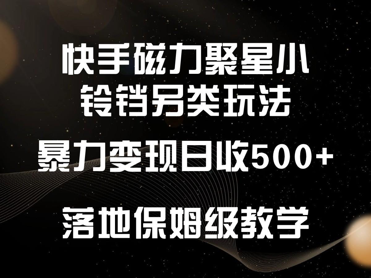 快手磁力聚星小铃铛另类玩法，暴力变现日入500+，小白轻松上手，落地保姆级教学-搞钱日记