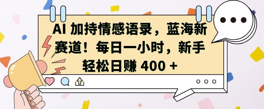AI 加持情感语录，蓝海新赛道，每日一小时，新手轻松日入 400【揭秘】-搞钱日记