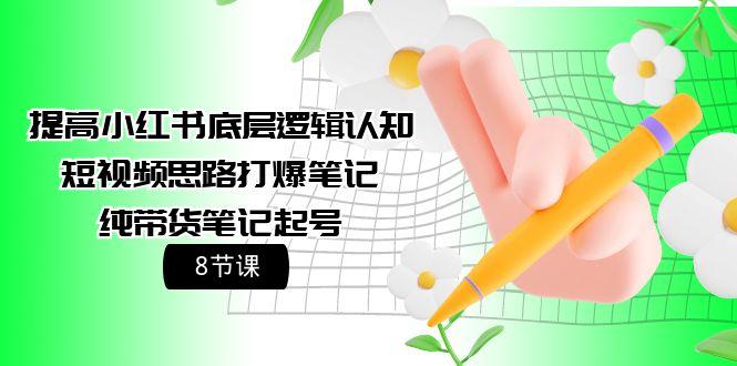 (9840期)提高小红书底层逻辑认知+短视频思路打爆笔记+纯带货笔记起号(8节课)-搞钱日记