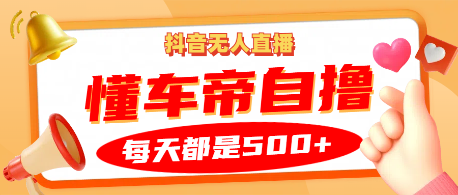 抖音无人直播“懂车帝”自撸玩法，每天2小时收益500+-搞钱日记